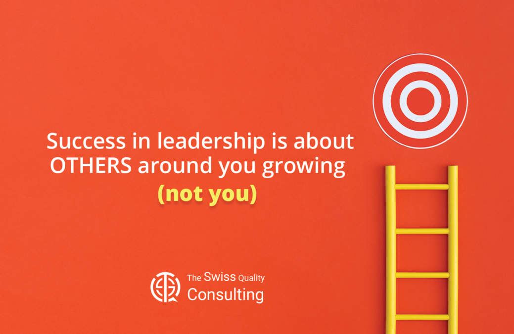 Success in leadership is about others around you growing (not you)